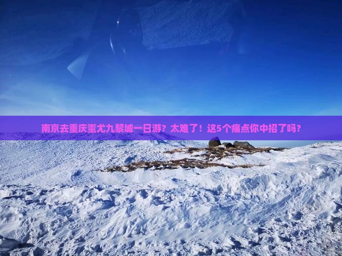 南京去重庆蚩尤九黎城一日