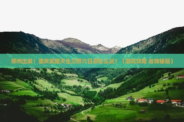 郑州去重庆武隆天生三桥六日游