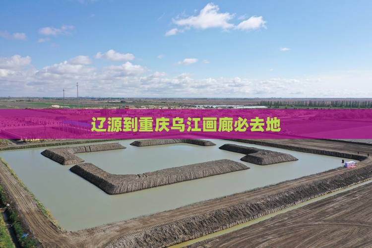 辽源到重庆乌江画廊必去地