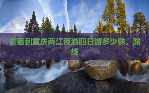 长葛到重庆两江夜游四日游