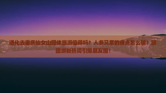 通化去重庆仙女山团体旅游