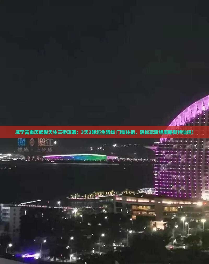 咸宁去重庆武隆天生三桥攻略