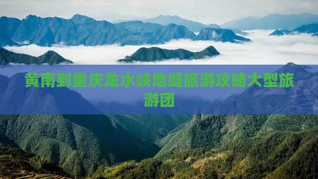黄南到重庆龙水峡地缝大型旅游团