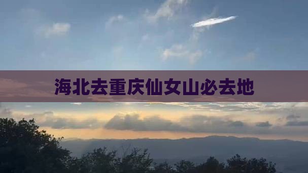 海北去重庆仙女山必去地
