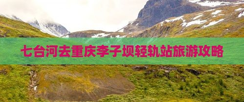 七台河去重庆李子坝轻轨站自由行