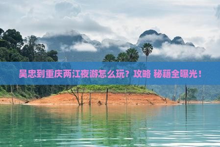 吴忠到重庆两江夜游哪里玩