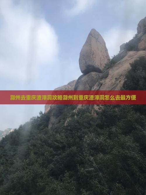 滁州去重庆渣滓洞攻略
