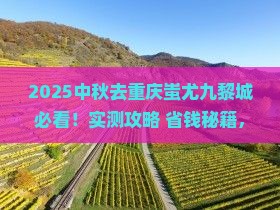 中秋节去重庆蚩尤九黎城攻略