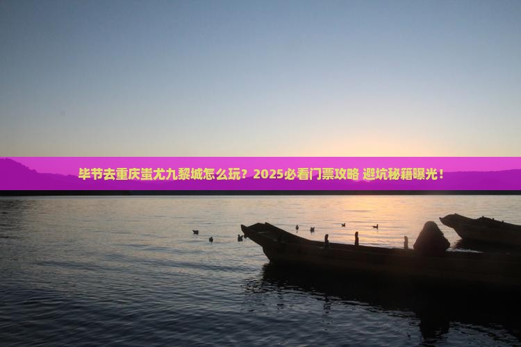 毕节去重庆蚩尤九黎城门票