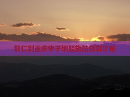 铜仁到重庆李子坝轻轨站攻略