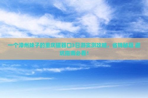 漳州到重庆磁器口个人游