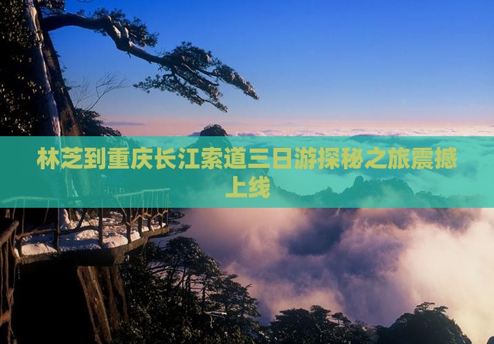 林芝到重庆长江索道三日游