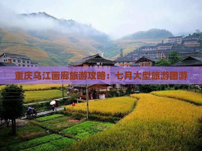 七月去重庆乌江画廊大型旅游团