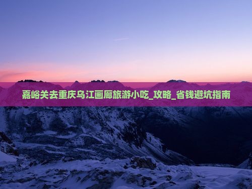 嘉峪关去重庆乌江画廊旅游小吃