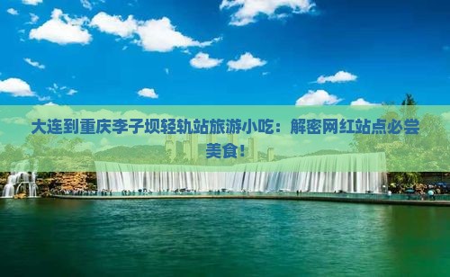 大连到重庆李子坝轻轨站旅游小吃