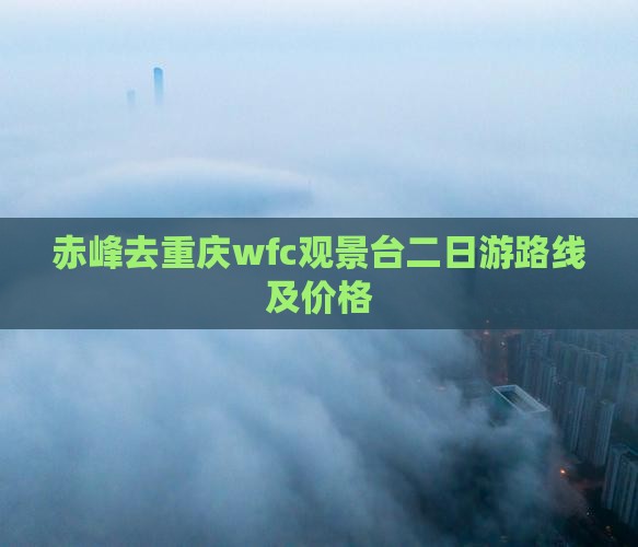 赤峰去重庆wfc观景台二日游