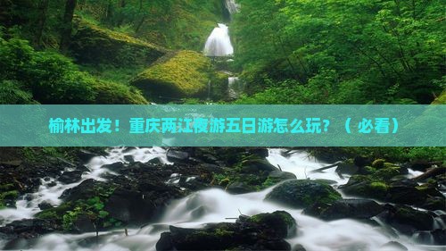榆林去重庆两江夜游五日游