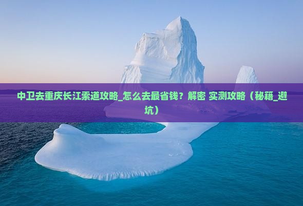 中卫去重庆长江索道攻略
