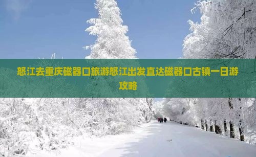 怒江去重庆磁器口旅游