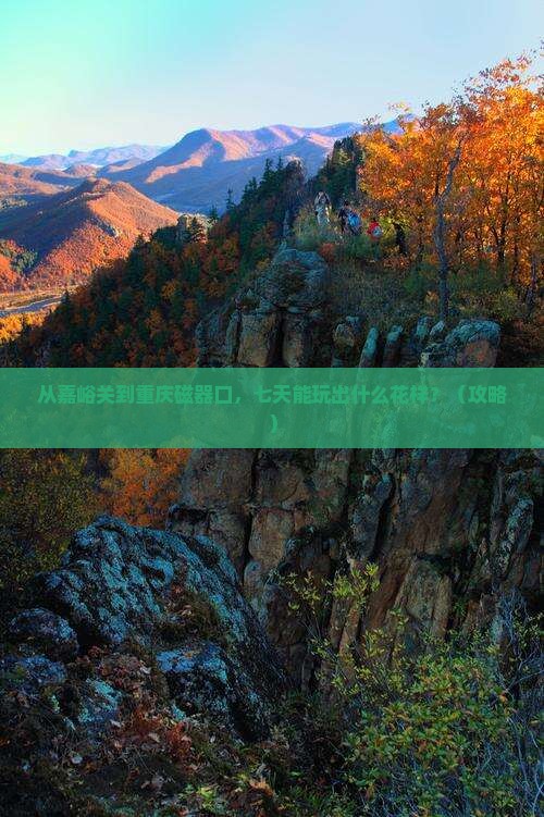 嘉峪关到重庆磁器口七日游