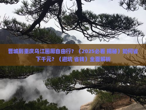 晋城到重庆乌江画廊自由行