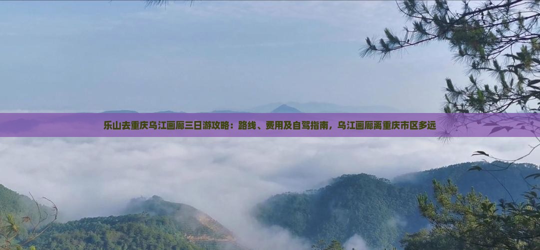 乐山去重庆乌江画廊三日游