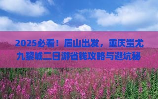 眉山到重庆蚩尤九黎城二日游