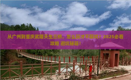 广州去重庆武隆天生三桥哪里玩