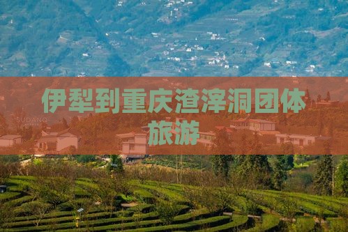 伊犁到重庆渣滓洞团体旅游