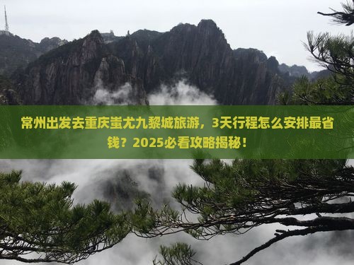 常州去重庆蚩尤九黎城旅游