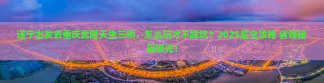 遂宁到重庆武隆天生三桥旅行社