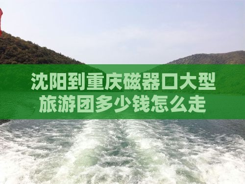 沈阳到重庆磁器口大型旅游团