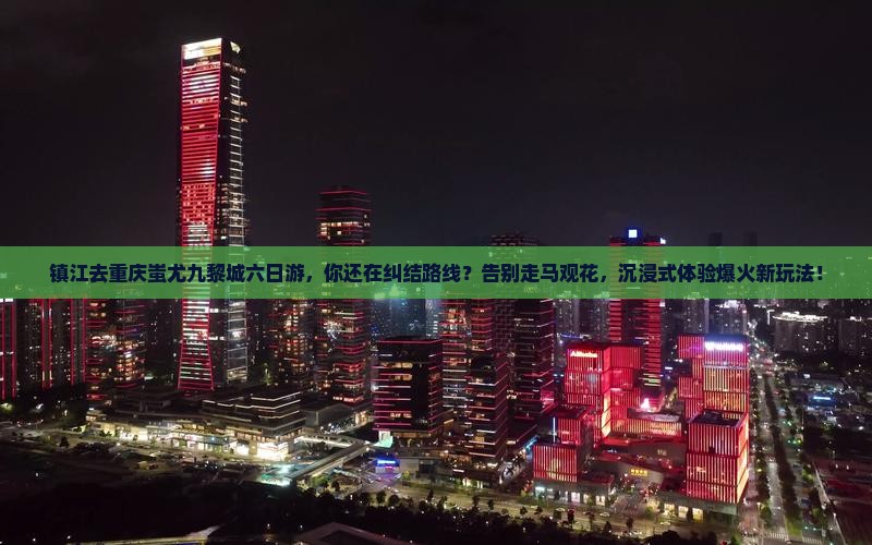 镇江去重庆蚩尤九黎城六日游