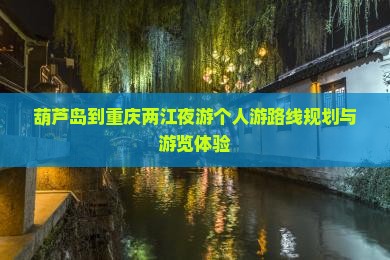 葫芦岛到重庆两江夜游个人游
