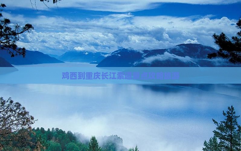 鸡西到重庆长江索道景点