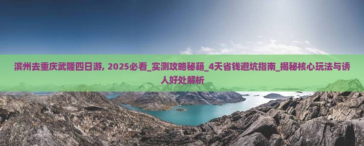滨州去重庆武隆四日游