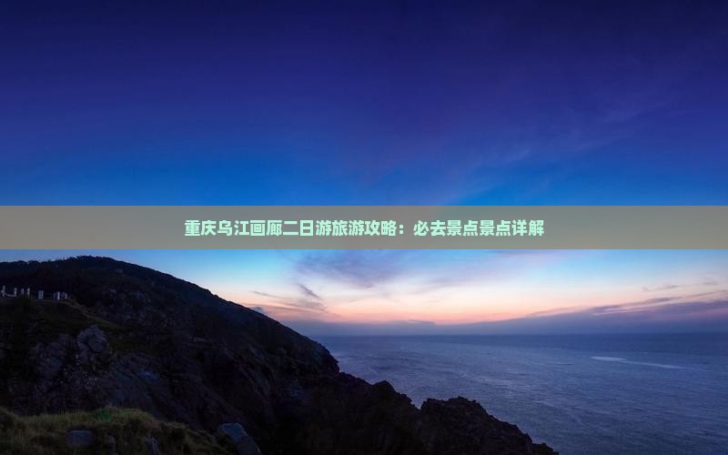 怒江到重庆乌江画廊二日游