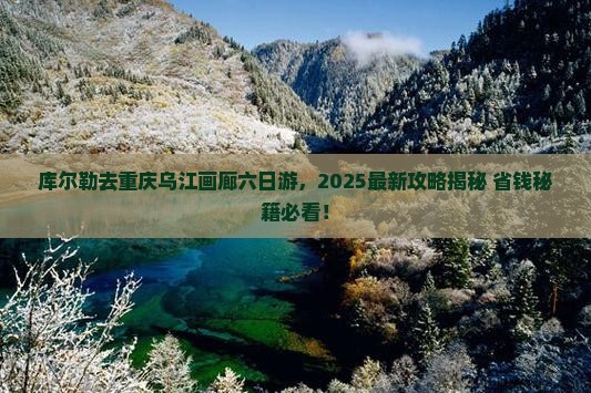 库尔勒去重庆乌江画廊六日游