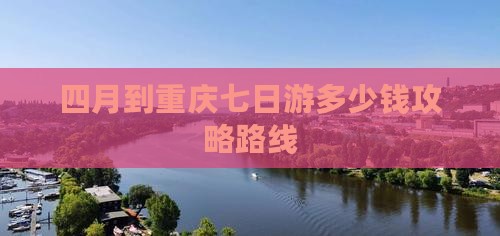四月到重庆七日游