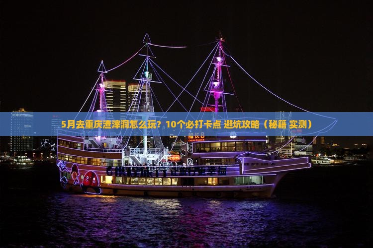 五月去重庆渣滓洞哪里玩