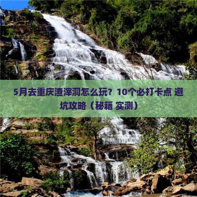 五月去重庆渣滓洞哪里玩