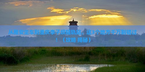 雅安去重庆李子坝轻轨站哪里玩