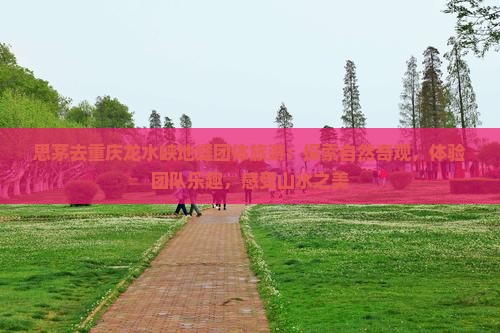 思茅去重庆龙水峡地缝团体旅游