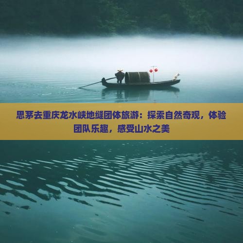 思茅去重庆龙水峡地缝团体旅游