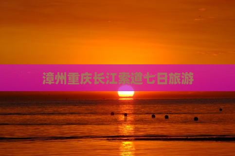 漳州去重庆长江索道七日游