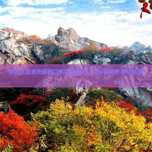包头去重庆磁器口旅游