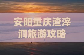 安阳去重庆渣滓洞旅游
