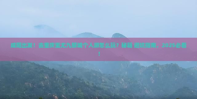 咸阳去重庆蚩尤九黎城个人游