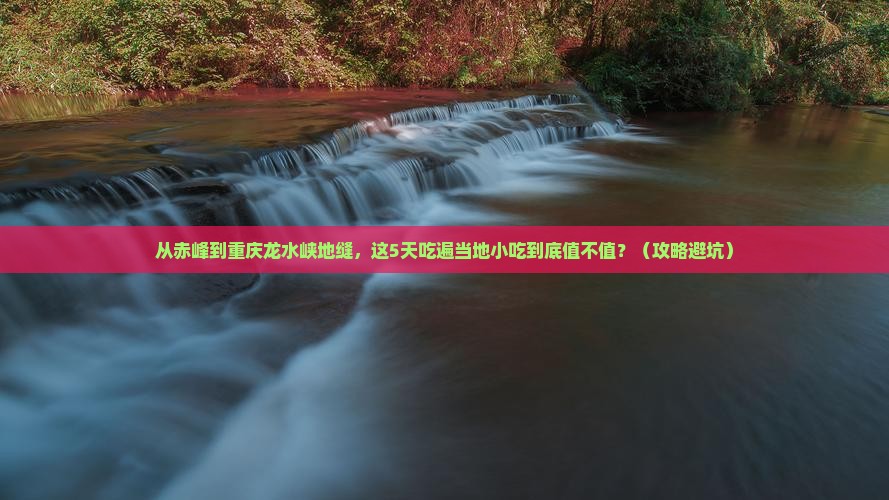 赤峰到重庆龙水峡地缝旅游小吃