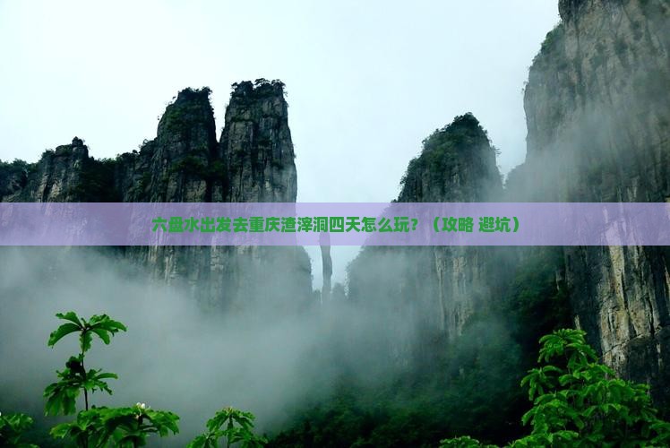 六盘水去重庆渣滓洞四日游
